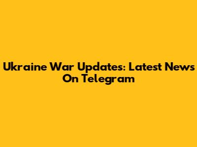 Ukraine War Updates: Latest News On Telegram