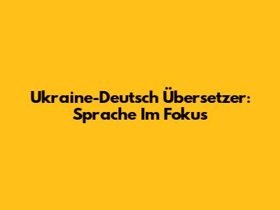 Ukraine-Deutsch Übersetzer: Sprache Im Fokus