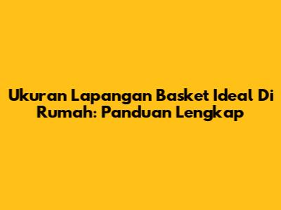 Ukuran Lapangan Basket Ideal Di Rumah: Panduan Lengkap