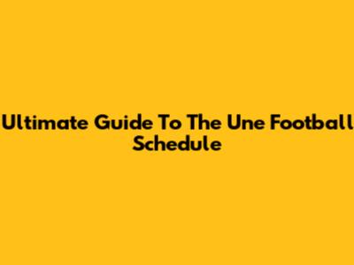 Ultimate Guide To The Une Football Schedule