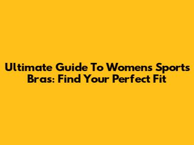 Ultimate Guide To Women's Sports Bras: Find Your Perfect Fit