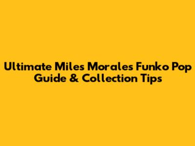 Ultimate Miles Morales Funko Pop Guide & Collection Tips