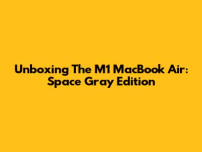 Unboxing The M1 MacBook Air: Space Gray Edition
