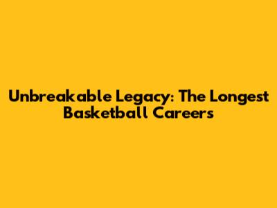 Unbreakable Legacy: The Longest Basketball Careers