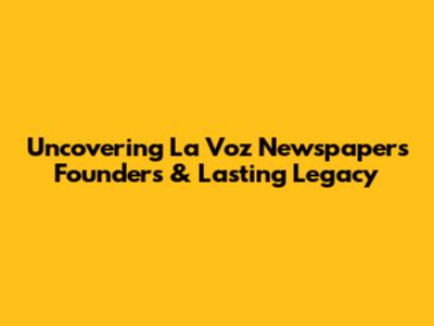 Uncovering La Voz Newspaper's Founders & Lasting Legacy