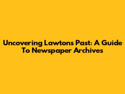 Uncovering Lawton's Past: A Guide To Newspaper Archives