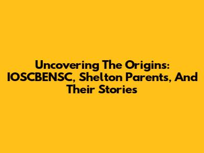 Uncovering The Origins: IOSCBENSC, Shelton Parents, And Their Stories
