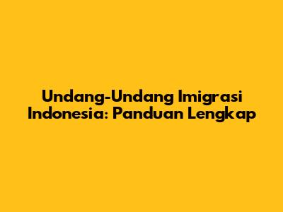 Undang-Undang Imigrasi Indonesia: Panduan Lengkap