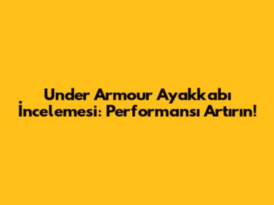 Under Armour Ayakkabı İncelemesi: Performansı Artırın!
