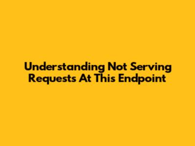 Understanding "Not Serving Requests At This Endpoint"