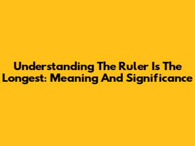 Understanding 'The Ruler Is The Longest': Meaning And Significance