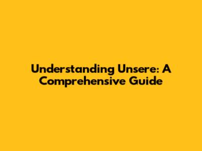 Understanding 'Unsere': A Comprehensive Guide