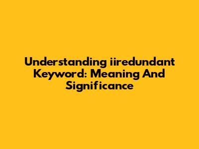 Understanding 'iiredundant Keyword': Meaning And Significance