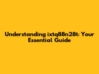 Understanding 'ixtq88n28t': Your Essential Guide