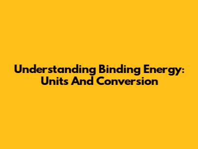 Understanding Binding Energy: Units And Conversion