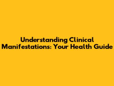 Understanding Clinical Manifestations: Your Health Guide