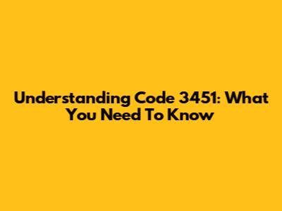 Understanding Code 3451: What You Need To Know