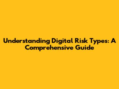 Understanding Digital Risk Types: A Comprehensive Guide