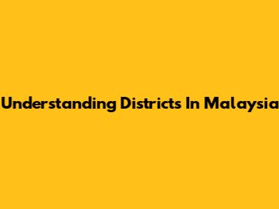 Understanding Districts In Malaysia