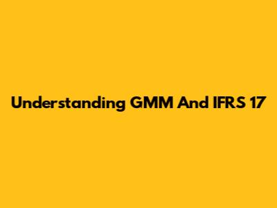 Understanding GMM And IFRS 17