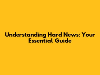 Understanding Hard News: Your Essential Guide