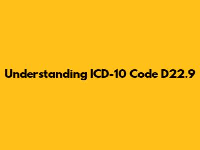 Understanding ICD-10 Code D22.9