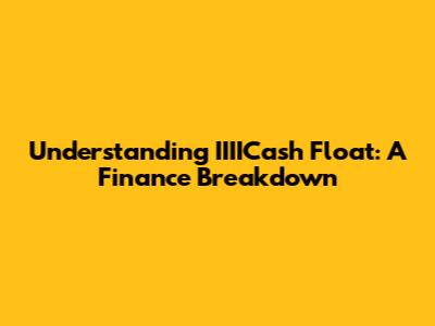 Understanding IIIICash Float: A Finance Breakdown