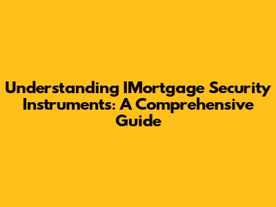 Understanding IMortgage Security Instruments: A Comprehensive Guide