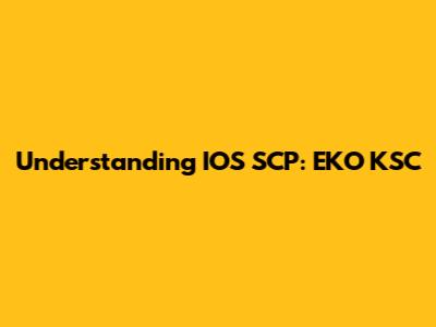 Understanding IOS SCP: EKO KSC