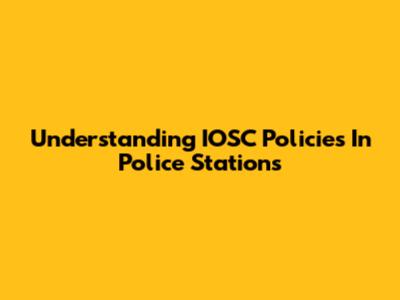 Understanding IOSC Policies In Police Stations