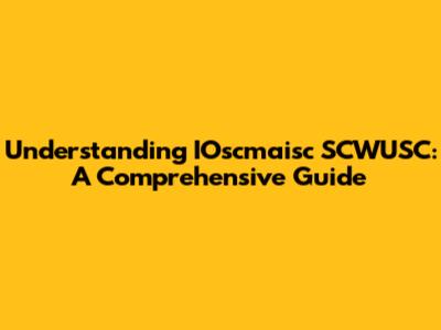 Understanding IOscmaisc SCWUSC: A Comprehensive Guide