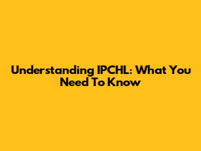 Understanding IPCHL: What You Need To Know