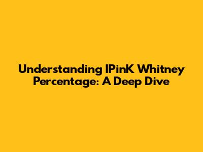 Understanding IPinK Whitney Percentage: A Deep Dive