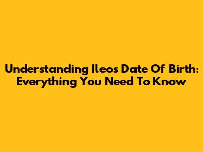 Understanding Ileo's Date Of Birth: Everything You Need To Know