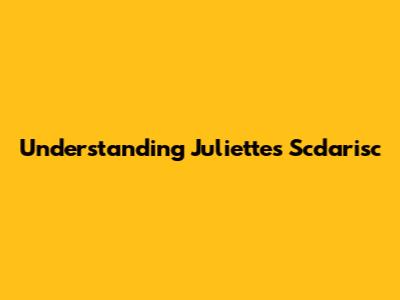 Understanding Juliette's "Scdarisc"