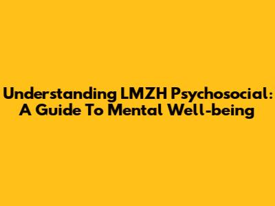 Understanding LMZH Psychosocial: A Guide To Mental Well-being