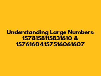 Understanding Large Numbers: 1578158115831610 & 15761604157516061607