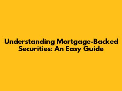 Understanding Mortgage-Backed Securities: An Easy Guide
