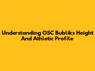 Understanding OSC Bublik's Height And Athletic Profile