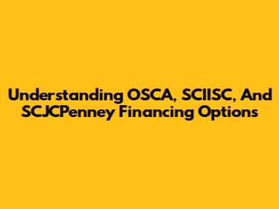 Understanding OSCA, SCIISC, And SCJCPenney Financing Options
