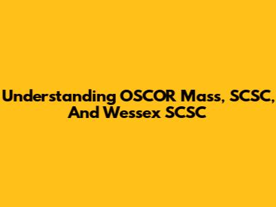 Understanding OSCOR Mass, SCSC, And Wessex SCSC