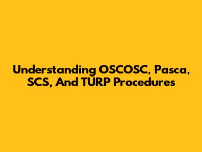Understanding OSCOSC, Pasca, SCS, And TURP Procedures
