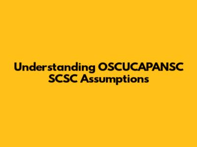Understanding OSCUCAPANSC SCSC Assumptions
