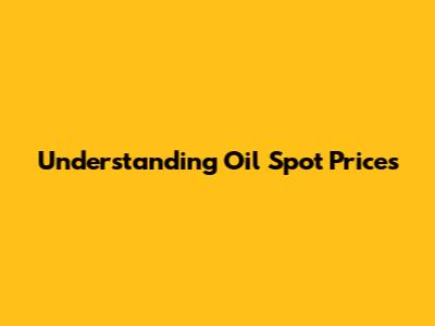 Understanding Oil Spot Prices
