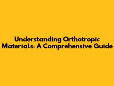 Understanding Orthotropic Materials: A Comprehensive Guide