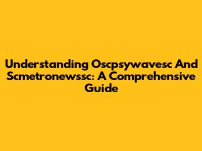 Understanding Oscpsywavesc And Scmetronewssc: A Comprehensive Guide