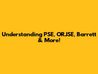 Understanding PSE, ORJSE, Barrett & More!