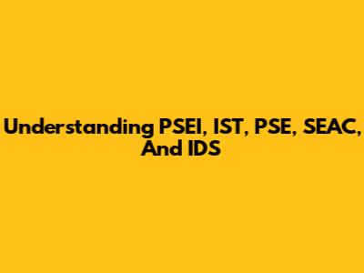 Understanding PSEI, IST, PSE, SEAC, And IDS