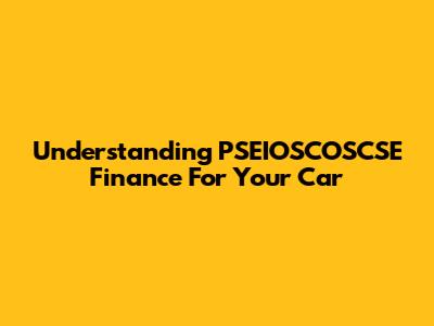 Understanding PSEIOSCOSCSE Finance For Your Car