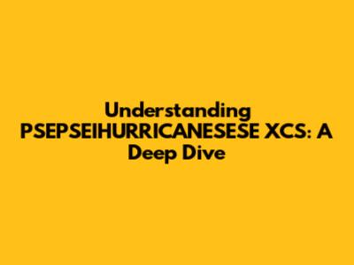 Understanding PSEPSEIHURRICANESESE XCS: A Deep Dive